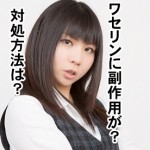 ワセリンの副作用でシミが出来る？対策方法は？