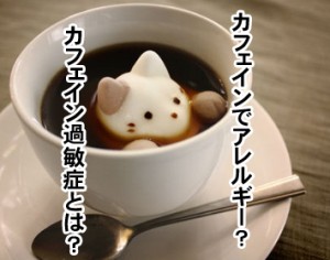 カフェイン過敏症とは？アレルギーや かゆみが出る？