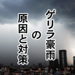 ゲリラ豪雨の原因と被害の時に対策や危険な場所は?