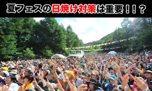 夏フェスや野外フェスの日焼け対策はコレ！