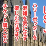 usjハリーポッターを混雑を気にせず楽しむ方法は?チケット購入など