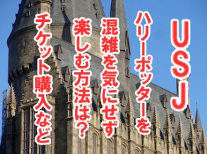 usjハリーポッターを混雑を気にせず楽しむ方法は？チケット購入など