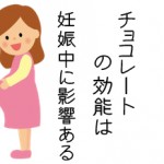 チョコレートの効能は妊娠中の女性に影響ある!?