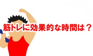 筋トレに効果的な時間帯があるのを知ってました？