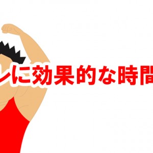 筋トレに効果的な時間帯があるのを知ってました？