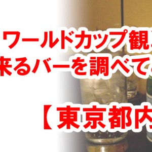 W杯 サッカーワールドカップ観戦するならオススメなバーを調べてみた【東京都内】