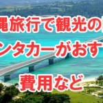 沖縄旅行に行く人必見!観光はレンタカーがおすすめッ!