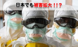 エボラ出血熱｜日本にも被害拡大！？感染経路や症状など