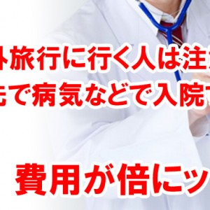 海外旅行に行く人は注意！旅先で病気などで入院すると医療費用が倍にッ！？