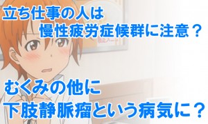 立ち仕事は慢性疲労症候群に注意？むくみの他に下肢静脈瘤という病気に？対策など